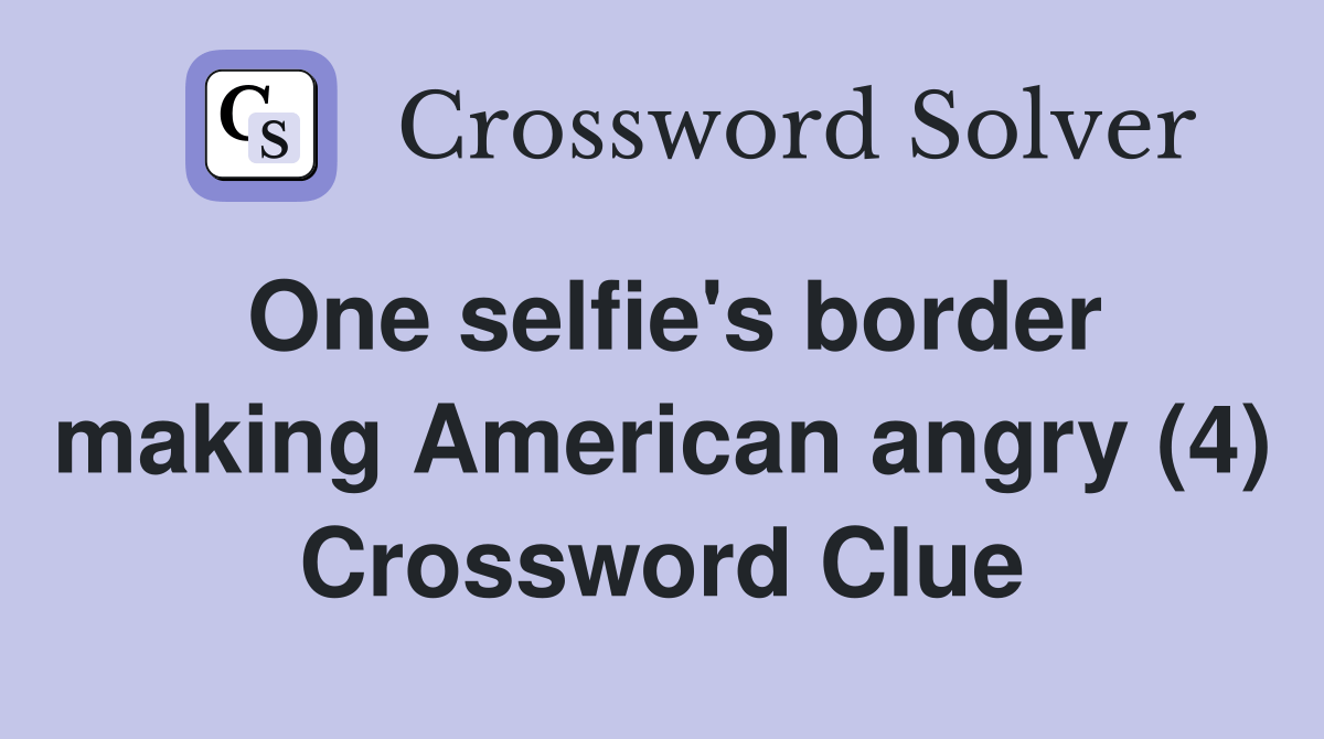 One selfie's border making American angry (4) Crossword Clue Answers